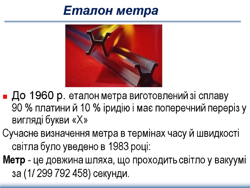 Еталон метра До 1960 р. еталон метра виготовлений зі сплаву 90 % платини й